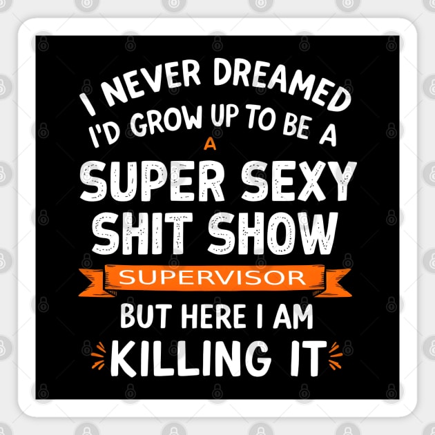 I Never Dreamed I'd Grow Up to Be a Super Sexy Shit Show Supervisor Magnet by MakerMind8.2